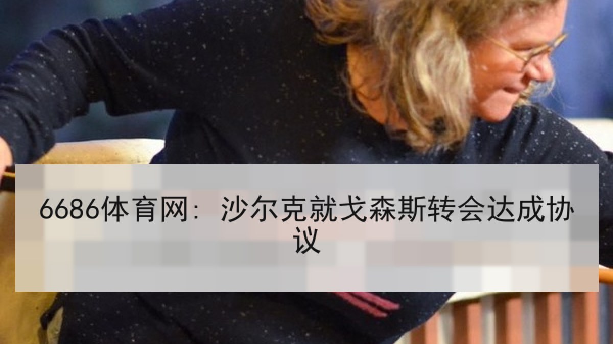 6686体育网: 沙尔克就戈森斯转会达成协议 6686体育网: 沙尔克就戈森斯转会达成协议