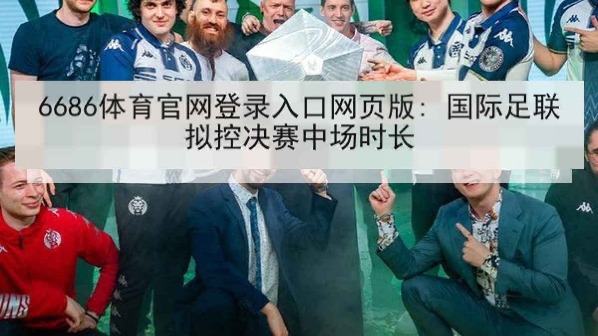 6686体育官网登录入口网页版: 国际足联拟控决赛中场时长 6686体育官网登录入口网页版: 国际足联拟控决赛中场时长